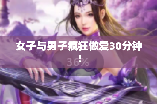 女子与男子疯狂做爱30分钟！