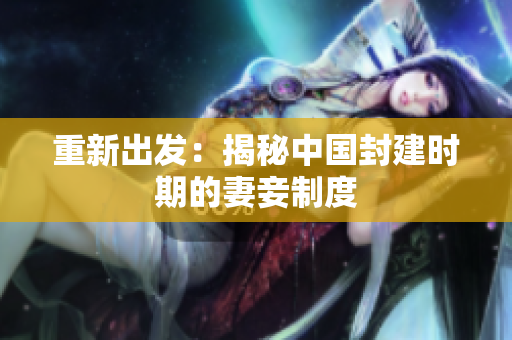 重新出发：揭秘中国封建时期的妻妾制度
