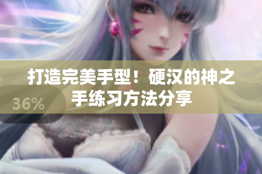 打造完美手型！硬汉的神之手练习方法分享