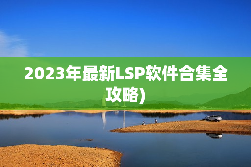 2023年最新LSP软件合集全攻略)