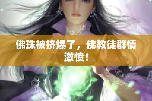 佛珠被挤爆了，佛教徒群情激愤！