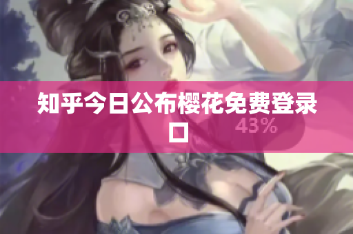 知乎今日公布樱花免费登录口