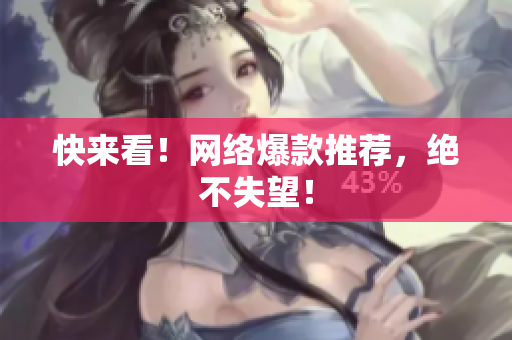 快来看！网络爆款推荐，绝不失望！