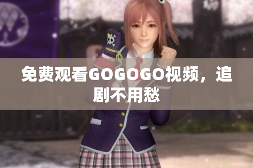 免费观看GOGOGO视频，追剧不用愁