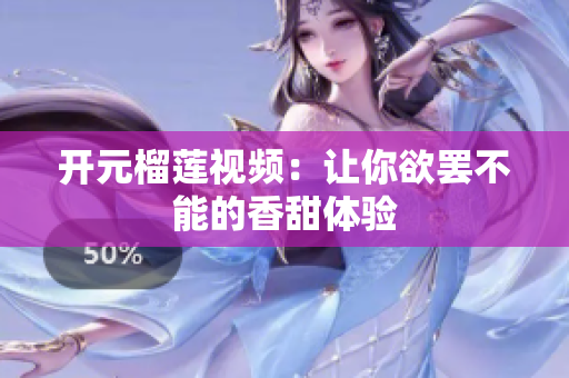 开元榴莲视频：让你欲罢不能的香甜体验