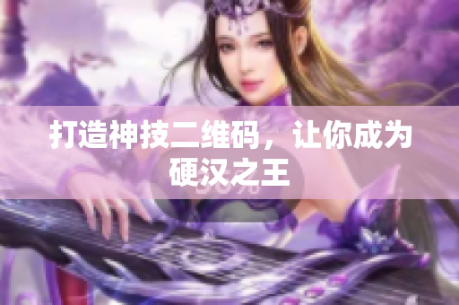 打造神技二维码，让你成为硬汉之王