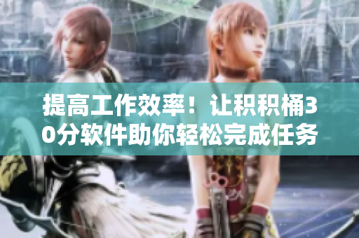 提高工作效率！让积积桶30分软件助你轻松完成任务