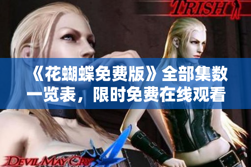 《花蝴蝶免费版》全部集数一览表，限时免费在线观看！