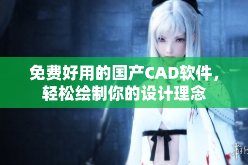 免费好用的国产CAD软件，轻松绘制你的设计理念