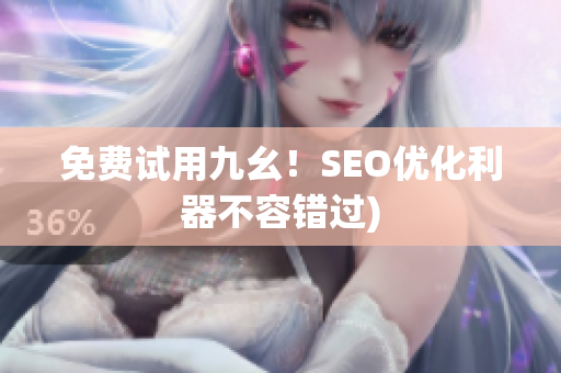 免费试用九幺！SEO优化利器不容错过)