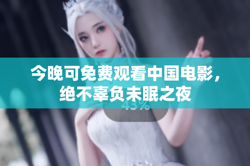 今晚可免费观看中国电影，绝不辜负未眠之夜