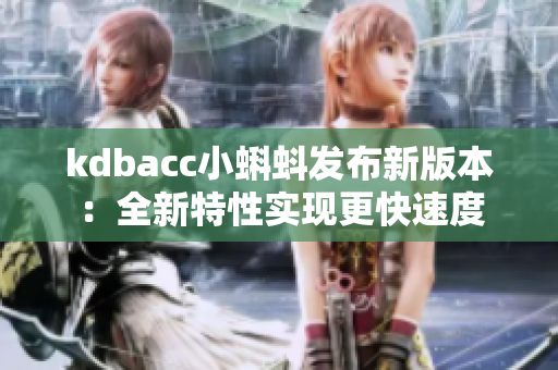kdbacc小蝌蚪发布新版本：全新特性实现更快速度