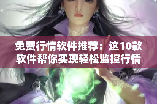 免费行情软件推荐：这10款软件帮你实现轻松监控行情