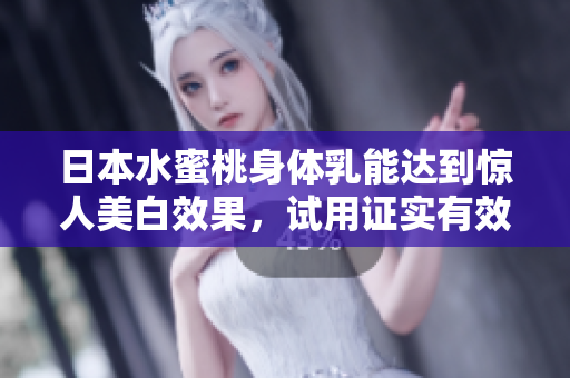 日本水蜜桃身体乳能达到惊人美白效果，试用证实有效