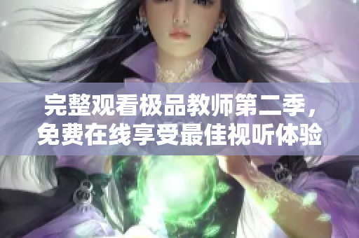 完整观看极品教师第二季，免费在线享受最佳视听体验