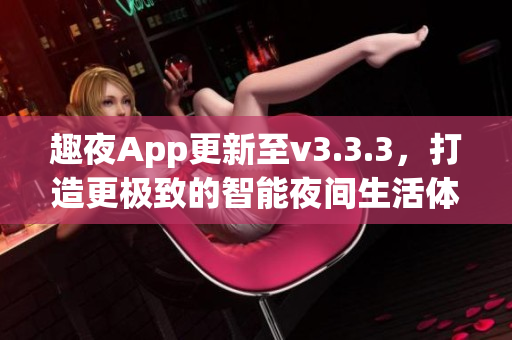趣夜App更新至v3.3.3，打造更极致的智能夜间生活体验
