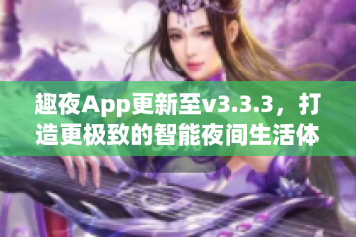 趣夜App更新至v3.3.3，打造更极致的智能夜间生活体验