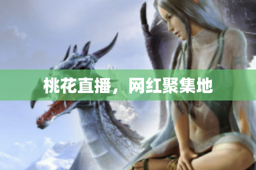 桃花直播，网红聚集地