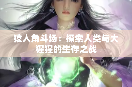 猿人角斗场：探索人类与大猩猩的生存之战