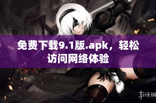 免费下载9.1版.apk，轻松访问网络体验
