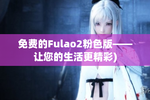 免费的Fulao2粉色版——让您的生活更精彩)