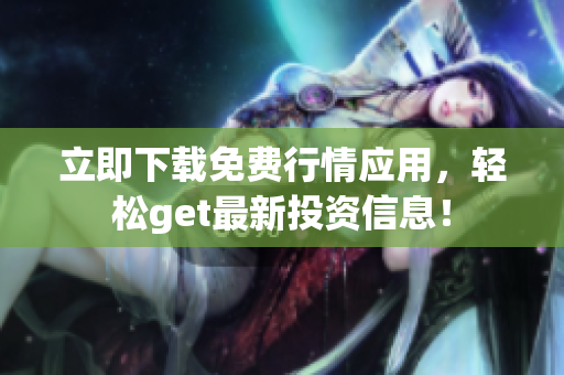 立即下载免费行情应用，轻松get最新投资信息！