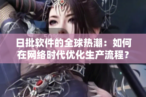 日批软件的全球热潮：如何在网络时代优化生产流程？