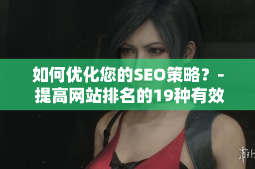 如何优化您的SEO策略？- 提高网站排名的19种有效方法