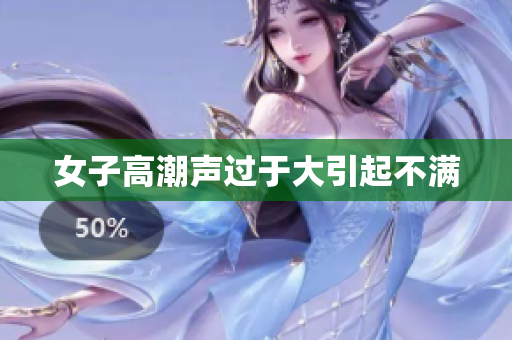 女子高潮声过于大引起不满