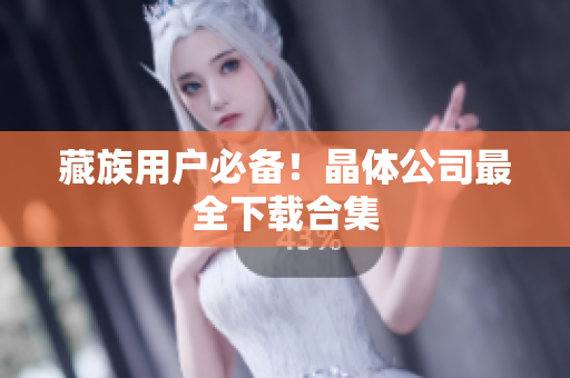 藏族用户必备！晶体公司最全下载合集