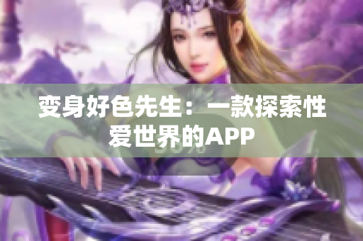变身好色先生：一款探索性爱世界的APP
