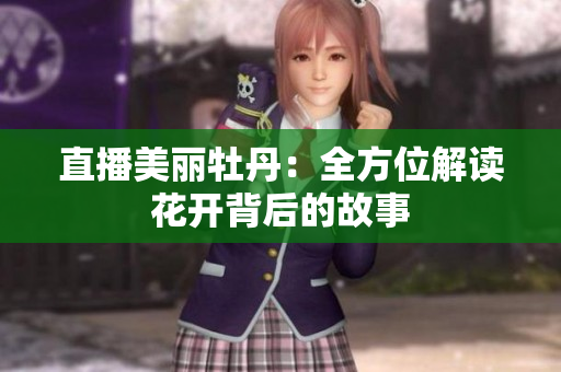 直播美丽牡丹：全方位解读花开背后的故事