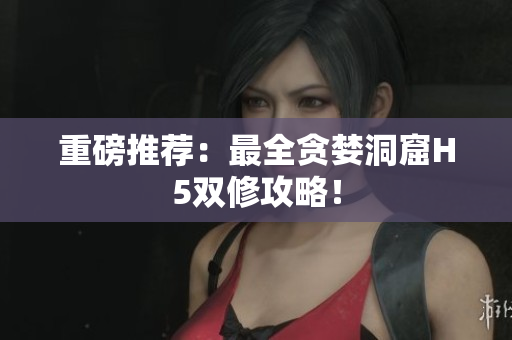重磅推荐：最全贪婪洞窟H5双修攻略！