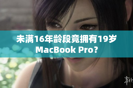 未满16年龄段竟拥有19岁MacBook Pro？