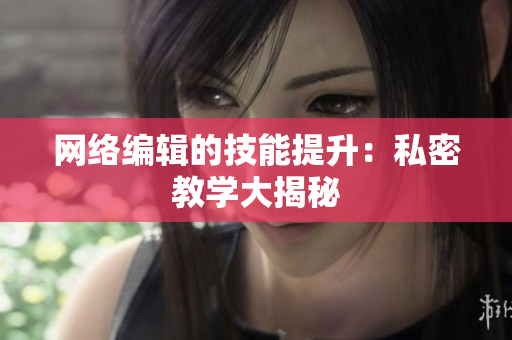 网络编辑的技能提升：私密教学大揭秘