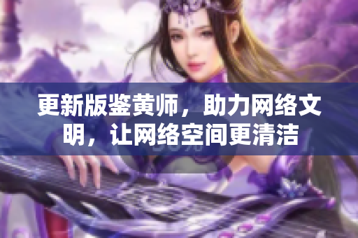 更新版鉴黄师，助力网络文明，让网络空间更清洁