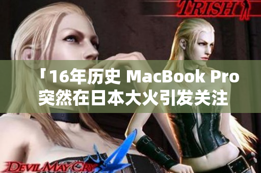 「16年历史 MacBook Pro 突然在日本大火引发关注」