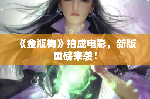 《金瓶梅》拍成电影，新版重磅来袭！