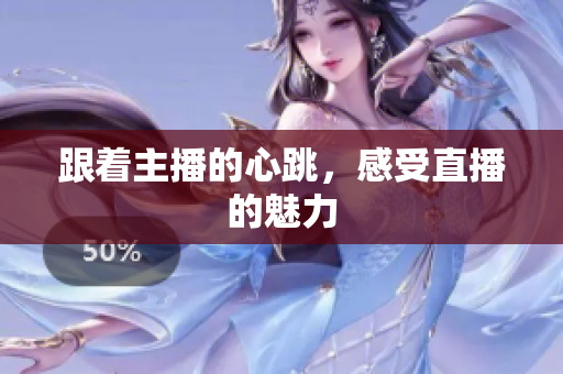 跟着主播的心跳，感受直播的魅力