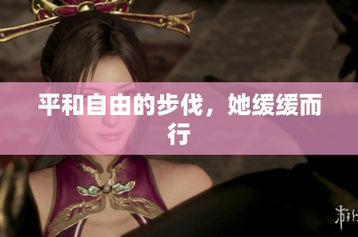 平和自由的步伐，她缓缓而行