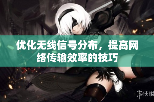 优化无线信号分布，提高网络传输效率的技巧