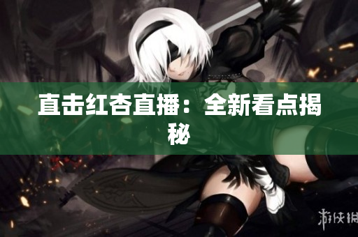 直击红杏直播：全新看点揭秘