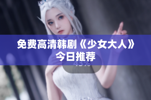 免费高清韩剧《少女大人》今日推荐
