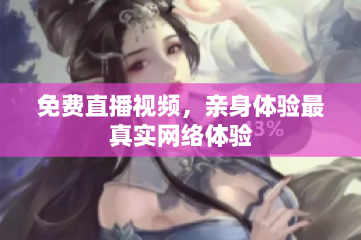 免费直播视频，亲身体验最真实网络体验
