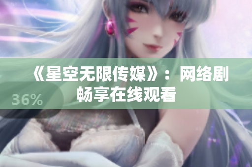 《星空无限传媒》：网络剧畅享在线观看