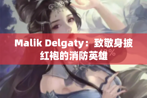 Malik Delgaty：致敬身披红袍的消防英雄