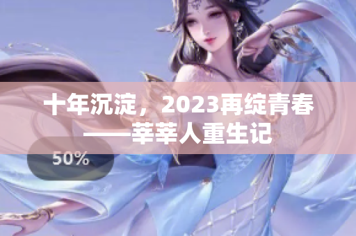 十年沉淀，2023再绽青春——莘莘人重生记
