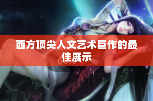 西方顶尖人文艺术巨作的最佳展示