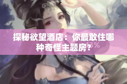 探秘欲望酒店：你最敢住哪种奇怪主题房？