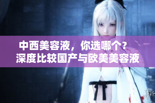 中西美容液，你选哪个？  深度比较国产与欧美美容液